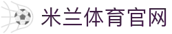 米兰体育官网-APP下载| Milan Sports